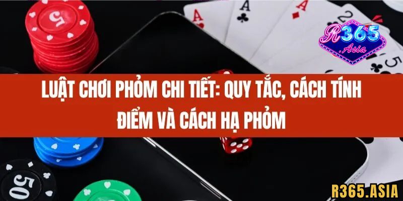 Luật đánh Phỏm R365 cần nắm được