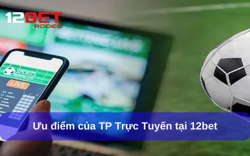 Lý do TP Trực Tuyến tại 12bet được yêu thích Lý do TP Trực Tuyến tại 12bet được yêu thích